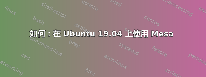 如何：在 Ubuntu 19.04 上使用 Mesa