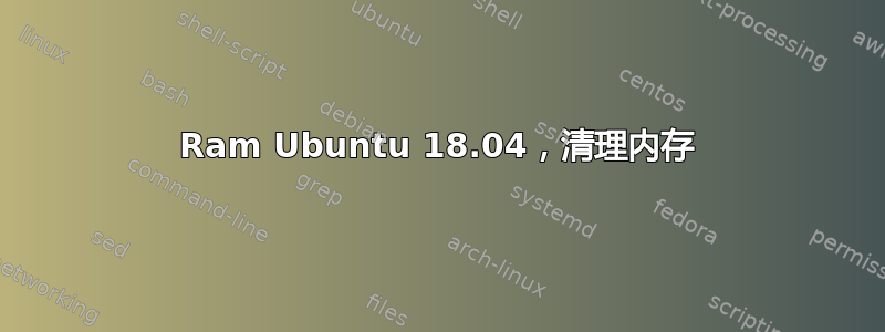 Ram Ubuntu 18.04，清理内存