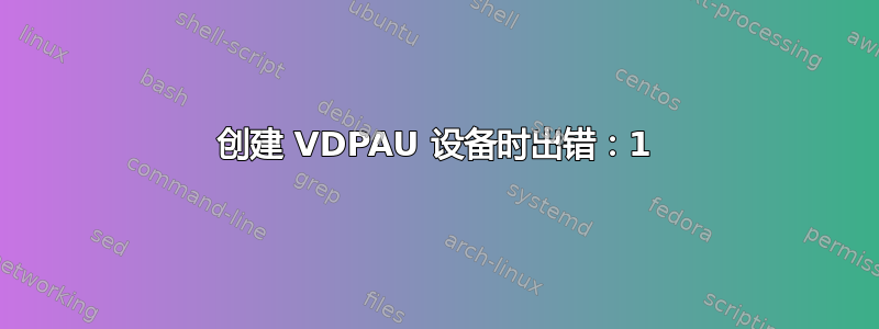 创建 VDPAU 设备时出错：1