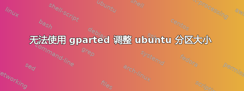 无法使用 gparted 调整 ubuntu 分区大小