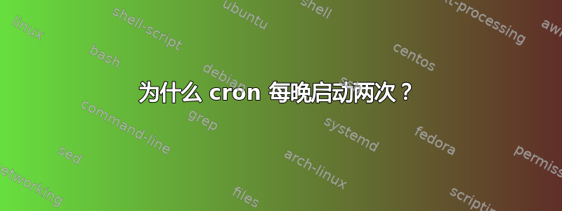 为什么 cron 每晚启动两次？