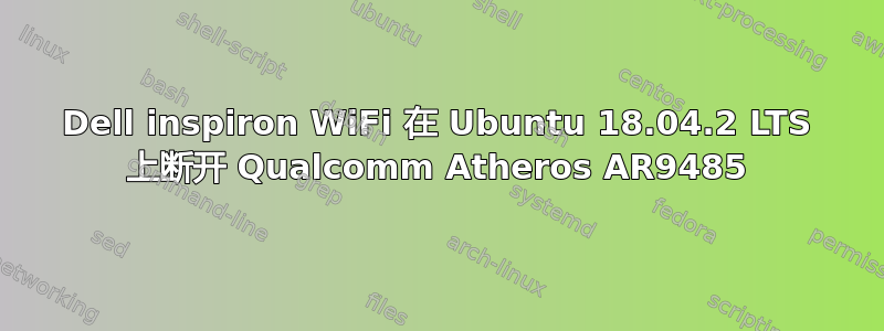 Dell inspiron WiFi 在 Ubuntu 18.04.2 LTS 上断开 Qualcomm Atheros AR9485