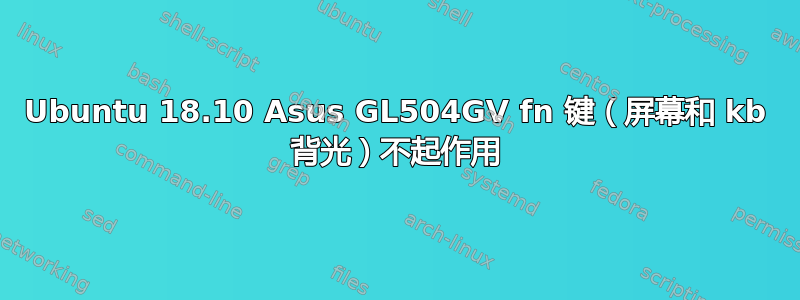 Ubuntu 18.10 Asus GL504GV fn 键（屏幕和 kb 背光）不起作用