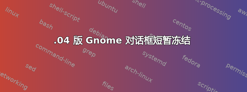 19.04 版 Gnome 对话框短暂冻结