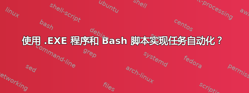 使用 .EXE 程序和 Bash 脚本实现任务自动化？