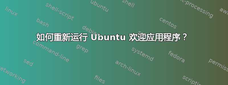 如何重新运行 Ubuntu 欢迎应用程序？