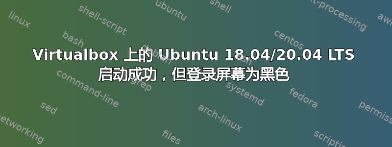 Virtualbox 上的 Ubuntu 18.04/20.04 LTS 启动成功，但登录屏幕为黑色