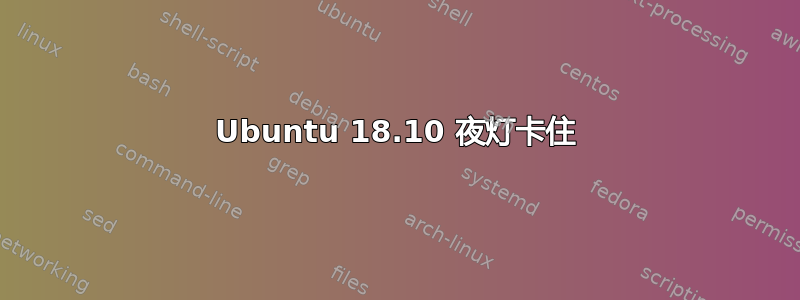 Ubuntu 18.10 夜灯卡住