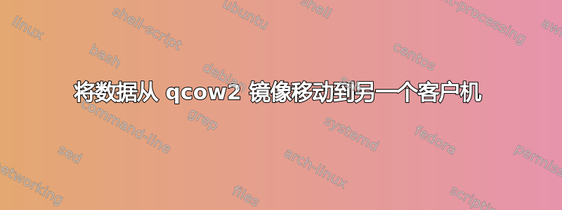 将数据从 qcow2 镜像移动到另一个客户机