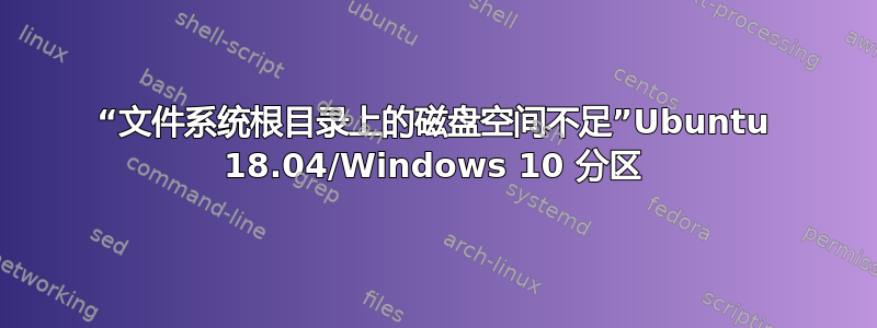 “文件系统根目录上的磁盘空间不足”Ubuntu 18.04/Windows 10 分区