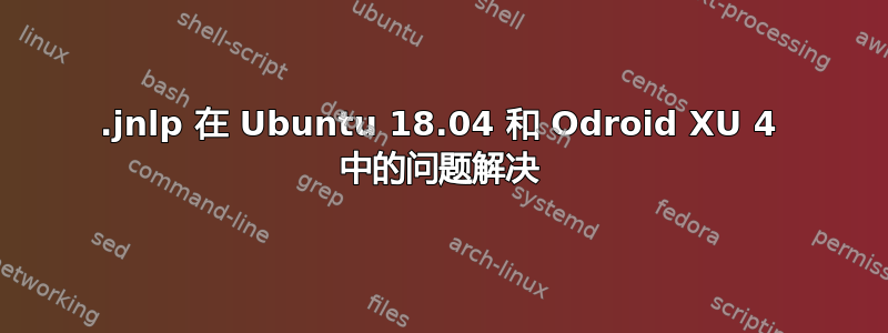 .jnlp 在 Ubuntu 18.04 和 Odroid XU 4 中的问题解决