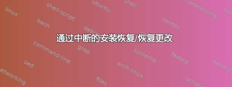 通过中断的安装恢复/恢复更改