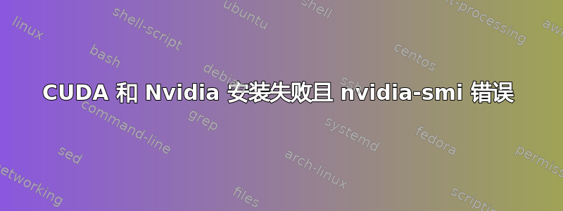 CUDA 和 Nvidia 安装失败且 nvidia-smi 错误