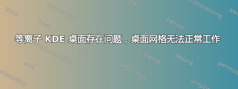 等离子 KDE 桌面存在问题，桌面网格无法正常工作