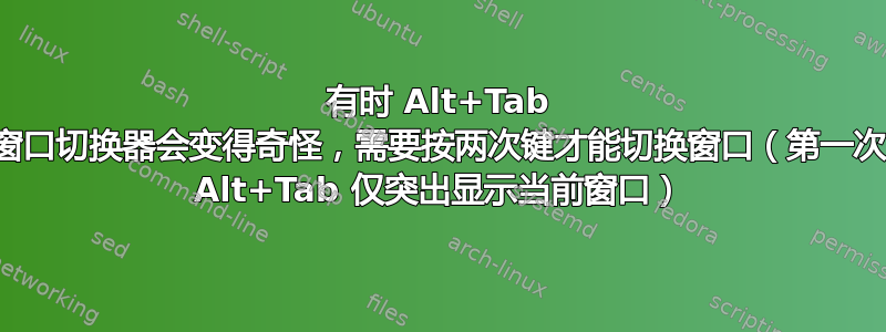 有时 Alt+Tab 窗口切换器会变得奇怪，需要按两次键才能切换窗口（第一次 Alt+Tab 仅突出显示当前窗口）