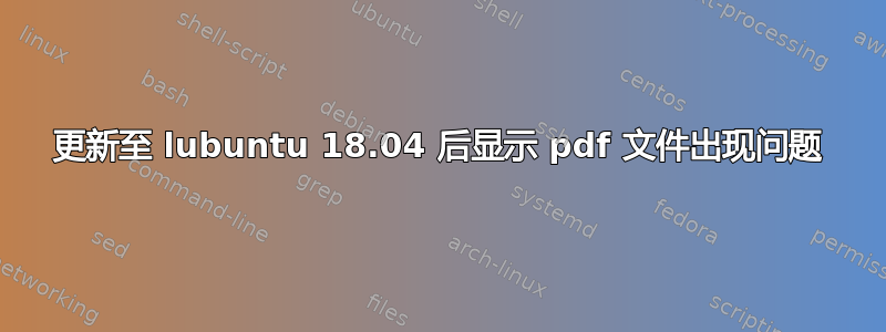 更新至 lubuntu 18.04 后显示 pdf 文件出现问题