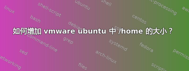 如何增加 vmware ubuntu 中 /home 的大小？