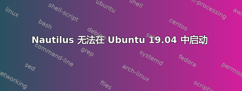 Nautilus 无法在 Ubuntu 19.04 中启动