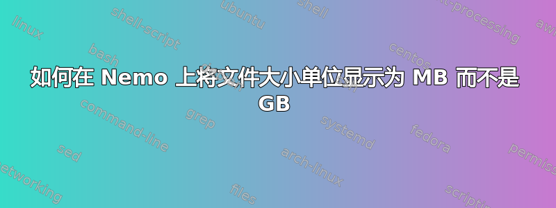 如何在 Nemo 上将文件大小单位显示为 MB 而不是 GB