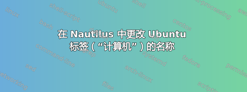 在 Nautilus 中更改 Ubuntu 标签（“计算机”）的名称