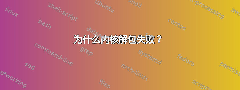 为什么内核解包失败？