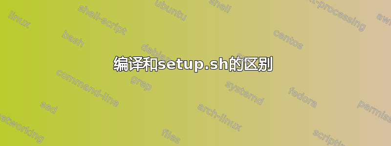 编译和setup.sh的区别