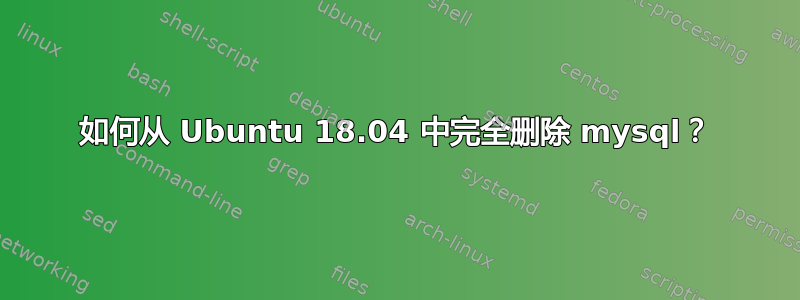 如何从 Ubuntu 18.04 中完全删除 mysql？