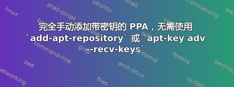 完全手动添加带密钥的 PPA，无需使用 `add-apt-repository` 或 `apt-key adv --recv-keys`