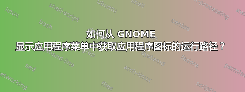 如何从 GNOME 显示应用程序菜单中获取应用程序图标的运行路径？