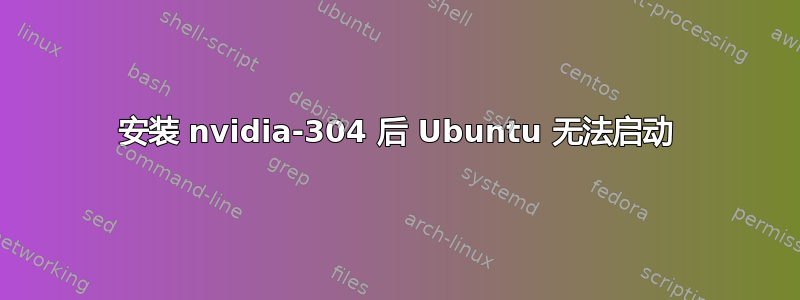 安装 nvidia-304 后 Ubuntu 无法启动