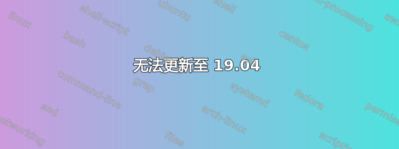 无法更新至 19.04