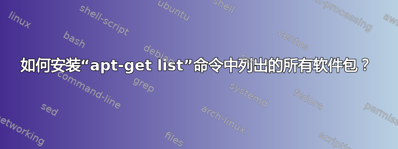 如何安装“apt-get list”命令中列出的所有软件包？