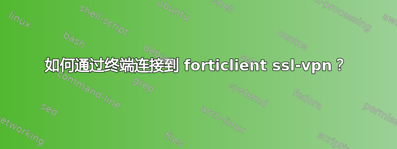 如何通过终端连接到 forticlient ssl-vpn？