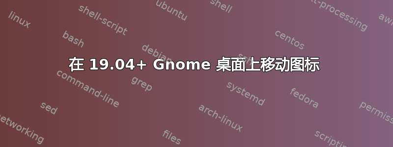 在 19.04+ Gnome 桌面上移动图标