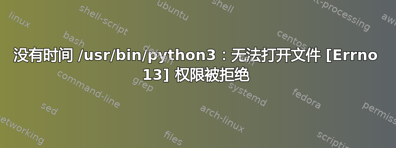 没有时间 /usr/bin/python3：无法打开文件 [Errno 13] 权限被拒绝