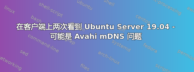 在客户端上两次看到 Ubuntu Server 19.04 - 可能是 Avahi mDNS 问题