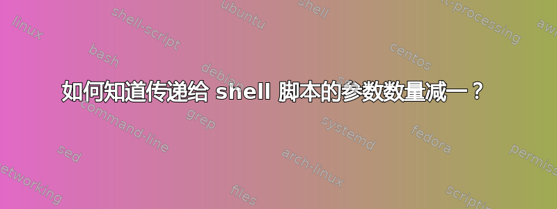 如何知道传递给 shell 脚本的参数数量减一？