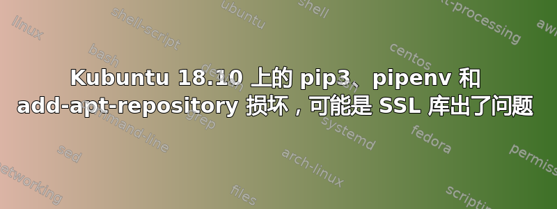 Kubuntu 18.10 上的 pip3、pipenv 和 add-apt-repository 损坏，可能是 SSL 库出了问题