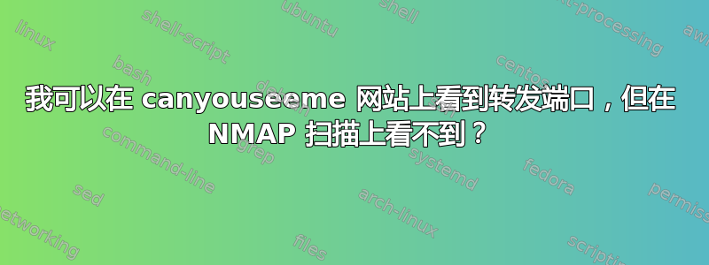 我可以在 canyouseeme 网站上看到转发端口，但在 NMAP 扫描上看不到？