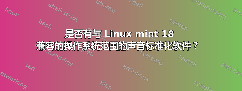 是否有与 Linux mint 18 兼容的操作系统范围的声音标准化软件？ 