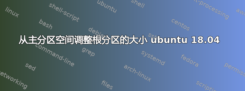 从主分区空间调整根分区的大小 ubuntu 18.04 