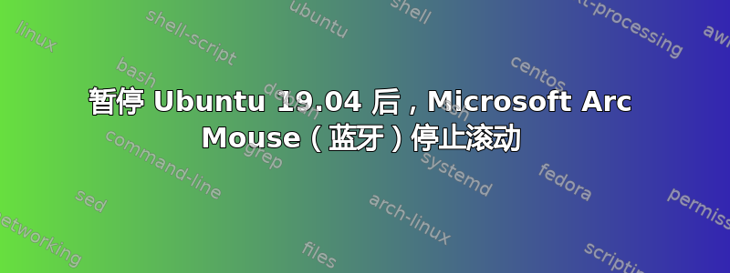 暂停 Ubuntu 19.04 后，Microsoft Arc Mouse（蓝牙）停止滚动