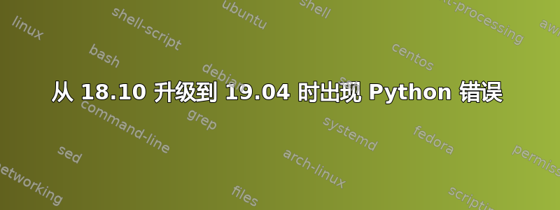 从 18.10 升级到 19.04 时出现 Python 错误