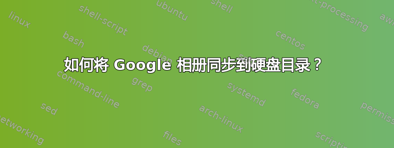 如何将 Google 相册同步到硬盘目录？