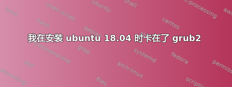 我在安装 ubuntu 18.04 时卡在了 grub2