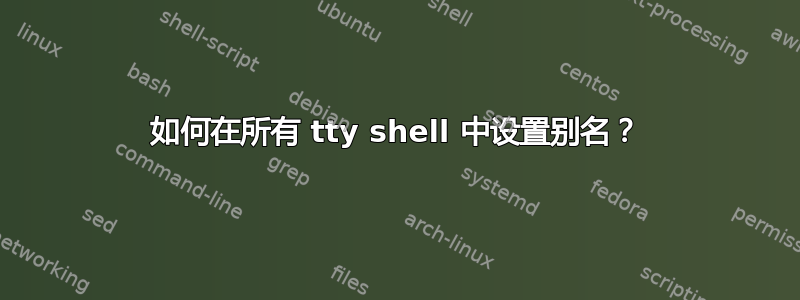 如何在所有 tty shell 中设置别名？