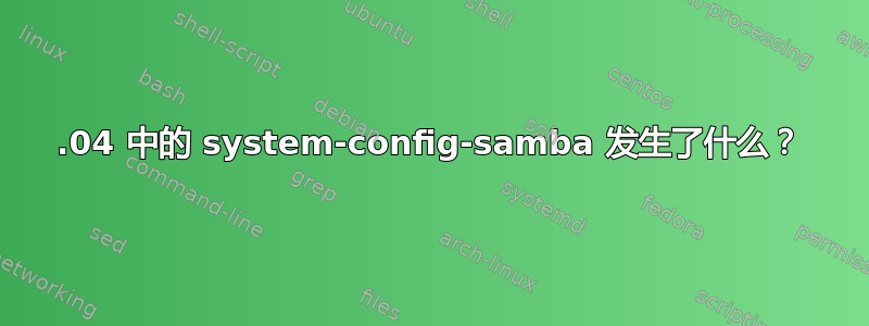 19.04 中的 system-config-samba 发生了什么？