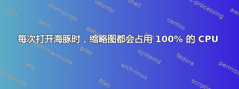 每次打开海豚时，缩略图都会占用 100% 的 CPU