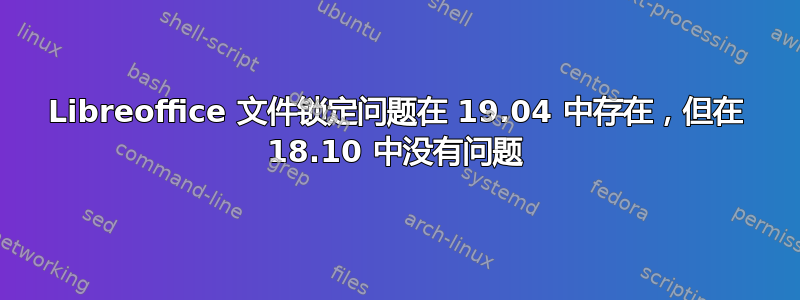 Libreoffice 文件锁定问题在 19.04 中存在，但在 18.10 中没有问题