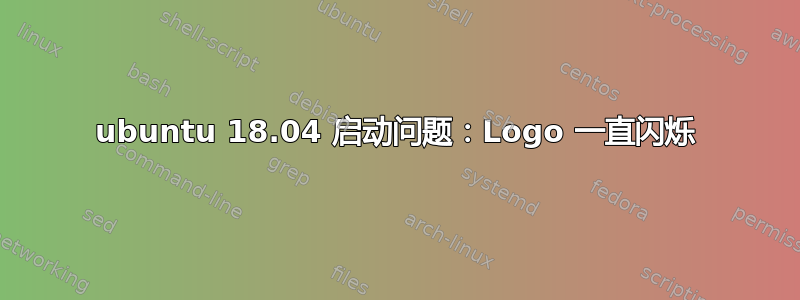 ubuntu 18.04 启动问题：Logo 一直闪烁